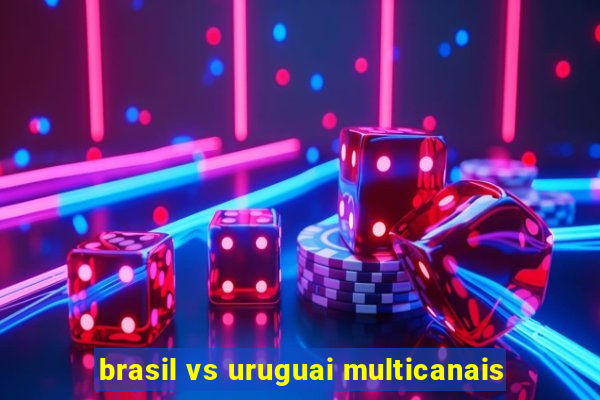 brasil vs uruguai multicanais